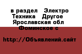  в раздел : Электро-Техника » Другое . Ярославская обл.,Фоминское с.